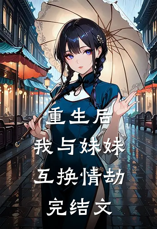 重生后，我与妹妹互换情劫完结文