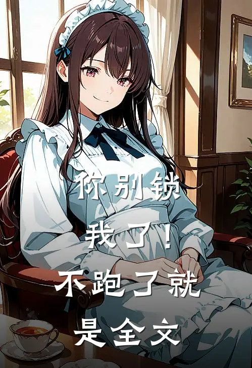 你别锁我了！不跑了就是全文