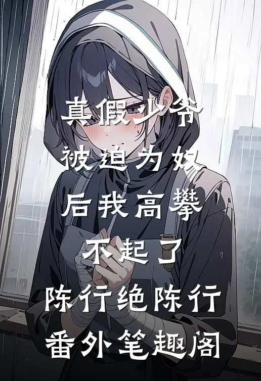 真假少爷：被迫为奴后我高攀不起了：陈行绝陈行番外笔趣阁