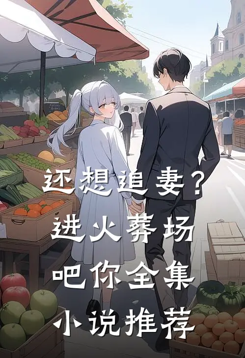 还想追妻？进火葬场吧你全集小说推荐