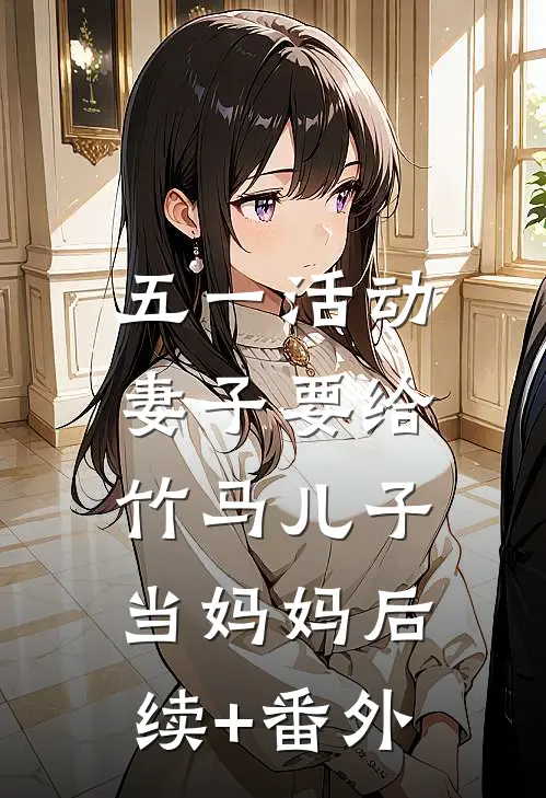 五一活动，妻子要给竹马儿子当妈妈后续+番外