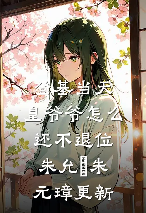 登基当天，皇爷爷怎么还不退位朱允熥朱元璋更新