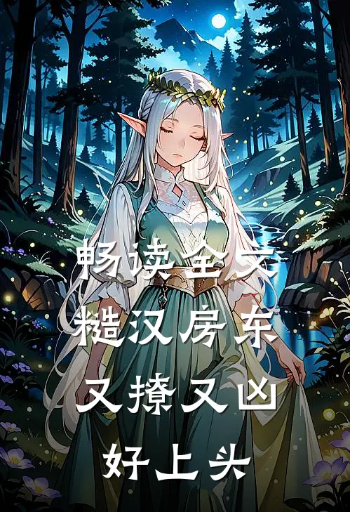 畅读全文糙汉房东又撩又凶，好上头