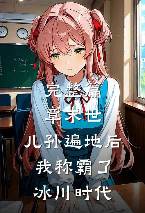完整篇章末世：儿孙遍地后，我称霸了冰川时代