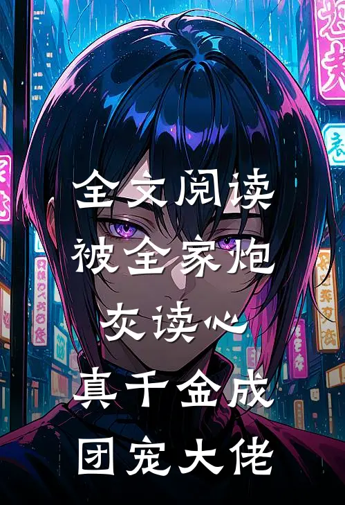全文阅读被全家炮灰读心，真千金成团宠大佬