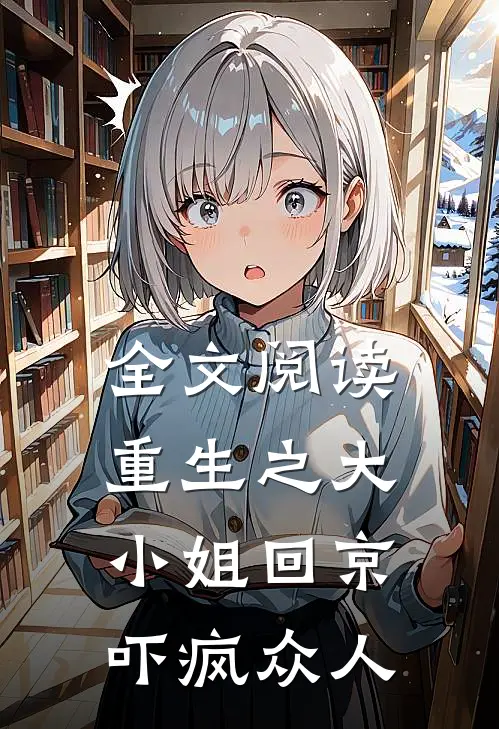 全文阅读重生之大小姐回京，吓疯众人