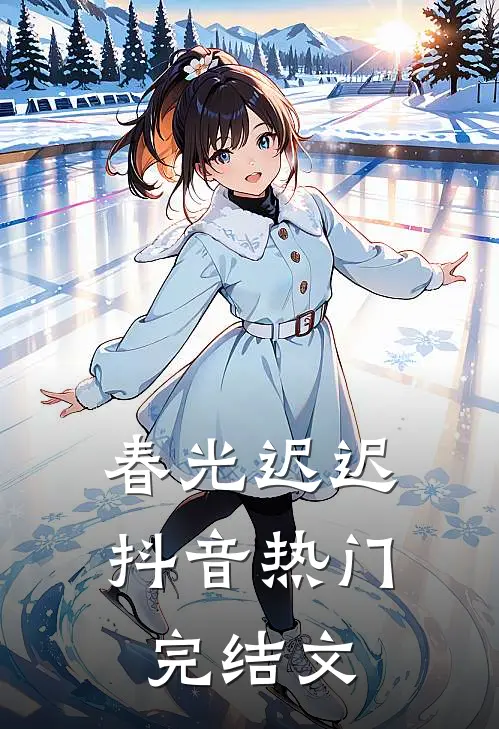 春光迟迟抖音热门完结文