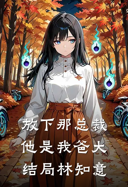 放下那总裁，他是我爸大结局林知意