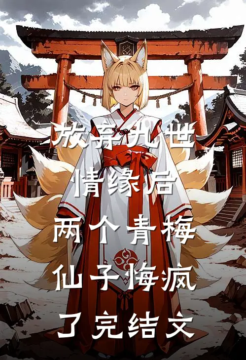 放弃九世情缘后，两个青梅仙子悔疯了完结文