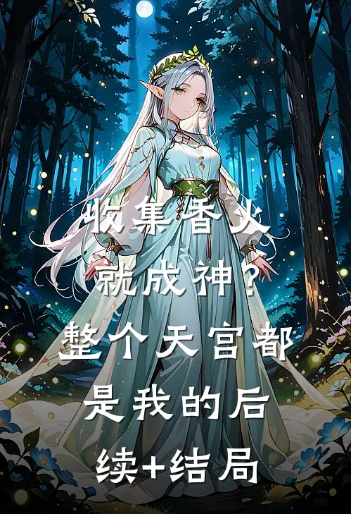收集香火就成神？整个天宫都是我的后续+结局