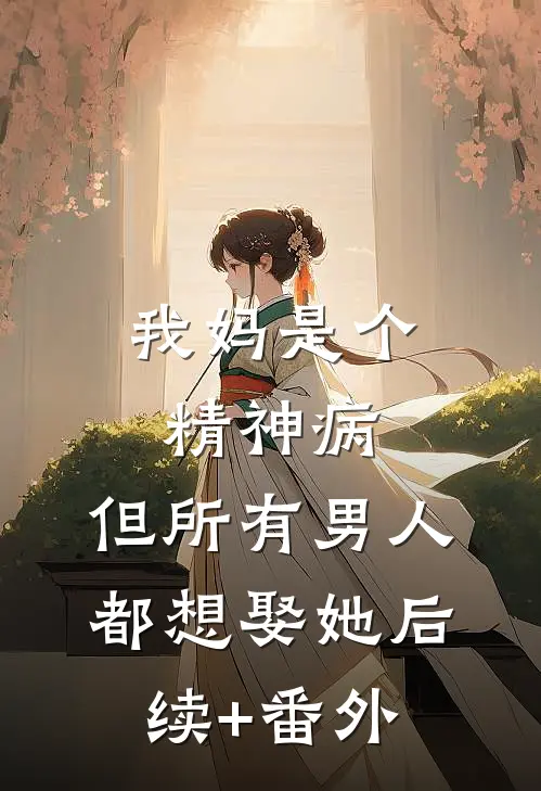 我妈是个精神病，但所有男人都想娶她后续+番外