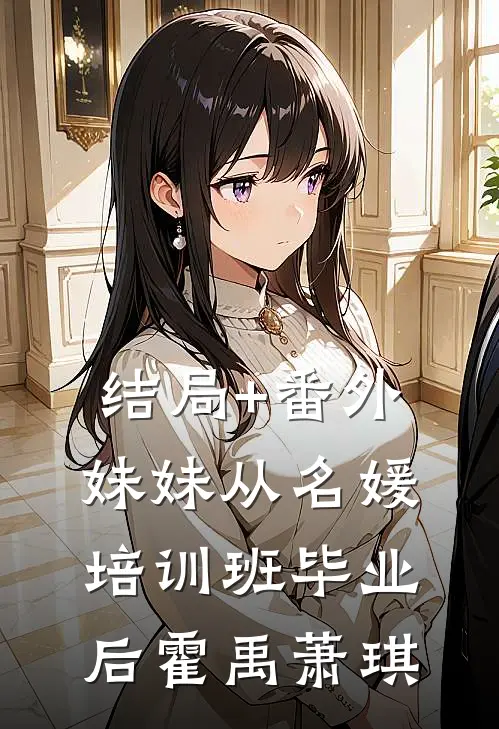 结局+番外妹妹从名媛培训班毕业后霍禹萧琪