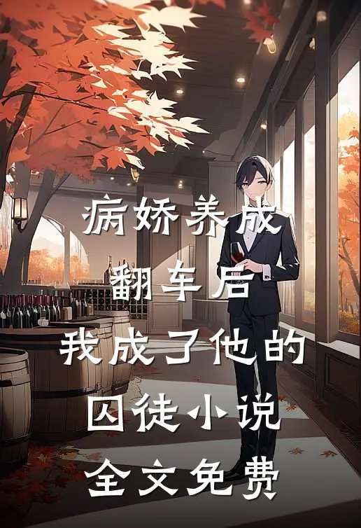 病娇养成翻车后，我成了他的囚徒小说全文免费