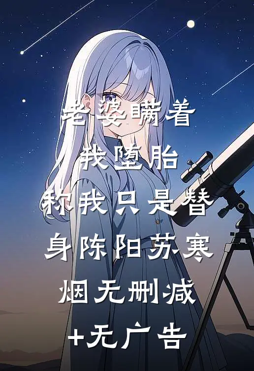 老婆瞒着我堕胎，称我只是替身陈阳苏寒烟无删减+无广告