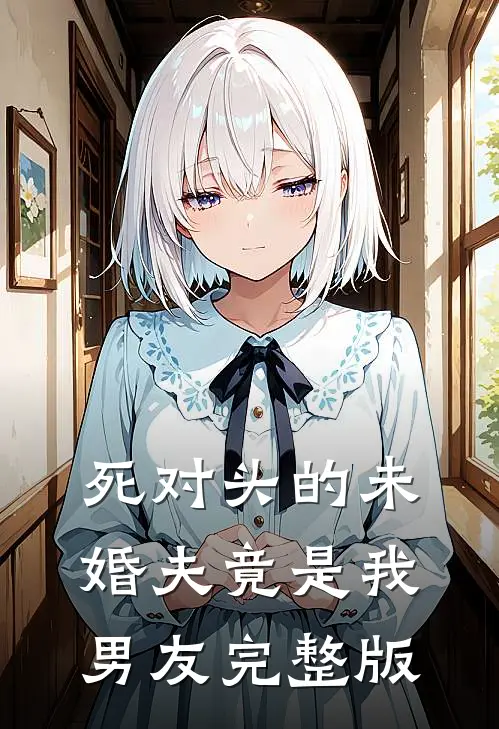 死对头的未婚夫竟是我男友完整版