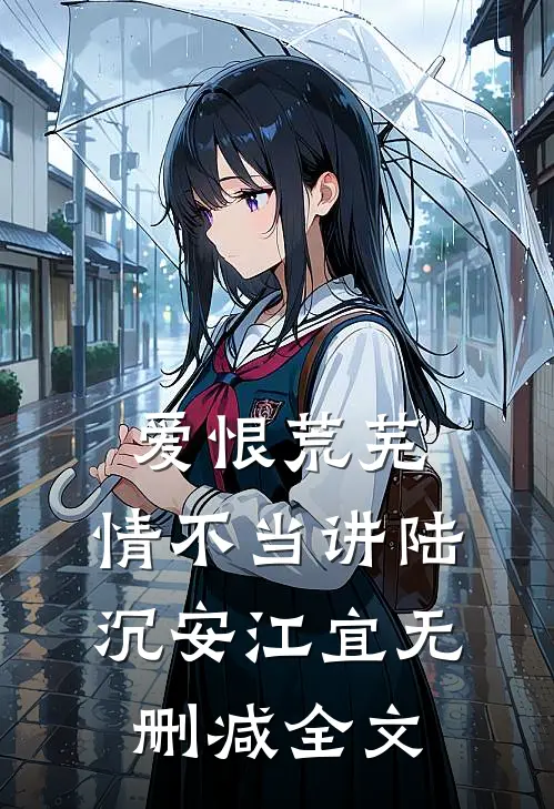 爱恨荒芜，情不当讲陆沉安江宜无删减全文