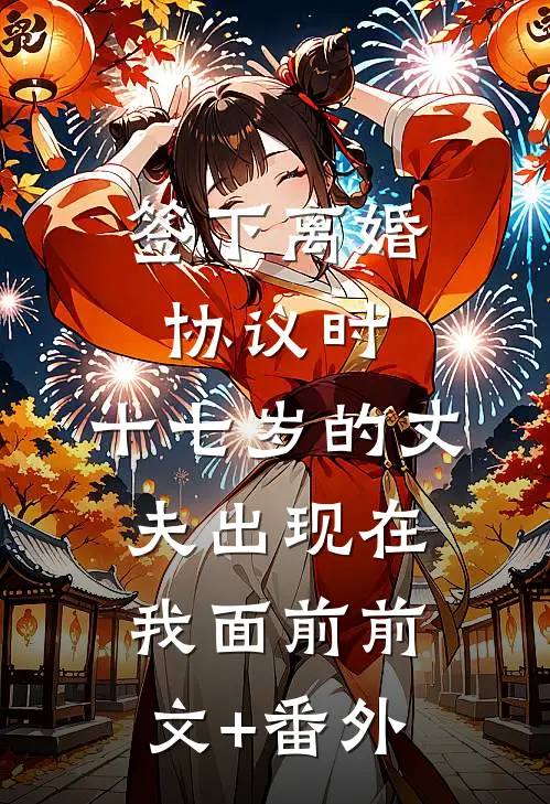 签下离婚协议时，十七岁的丈夫出现在我面前前文+番外