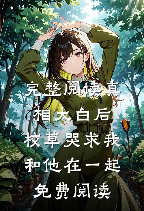 完整阅读真相大白后,校草哭求我和他在一起免费阅读