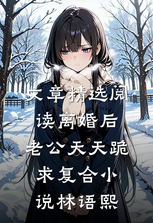 文章精选阅读离婚后,老公天天跪求复合小说林语熙