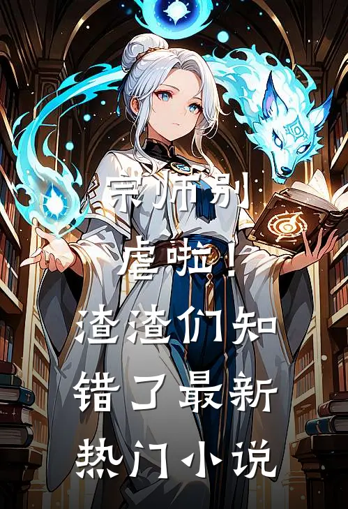 宗师别虐啦！渣渣们知错了最新热门小说