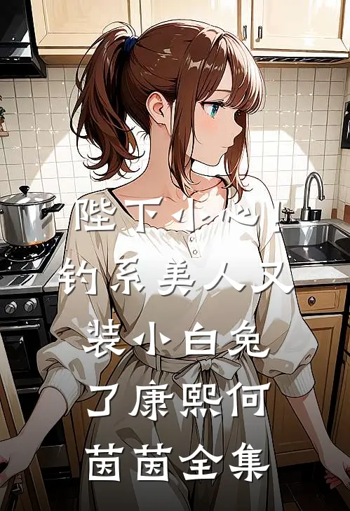 陛下小心！钓系美人又装小白兔了康熙何茵茵全集