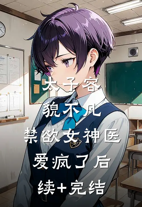 太子容貌不凡，禁欲女神医爱疯了后续+完结