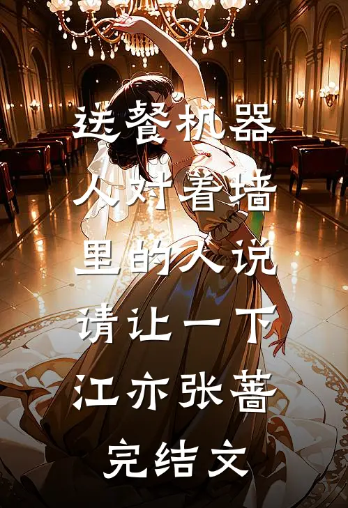 送餐机器人对着墙里的人说：请让一下江亦张蔷完结文
