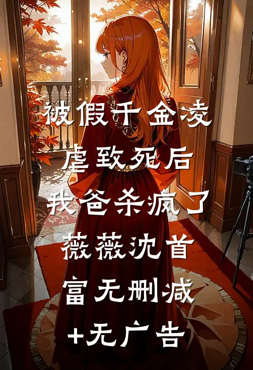 被假千金凌虐致死后，我爸杀疯了薇薇沈首富无删减+无广告
