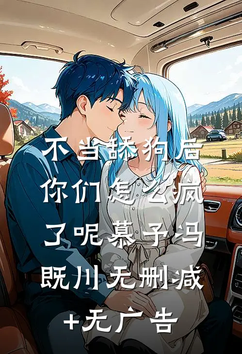 不当舔狗后，你们怎么疯了呢慕予冯既川无删减+无广告