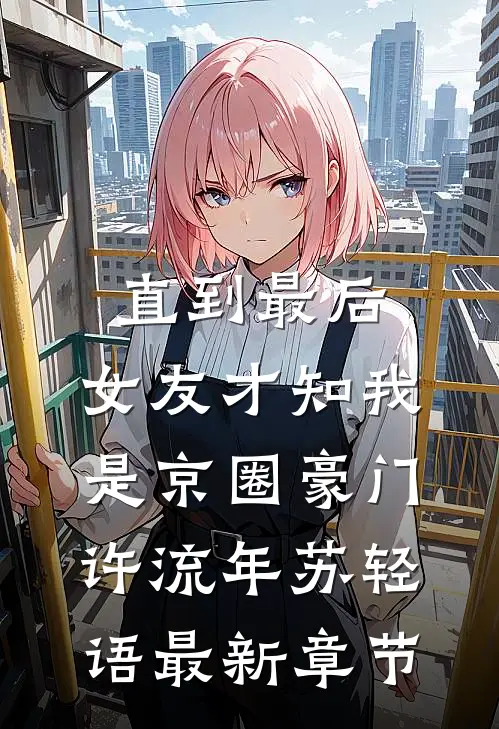 直到最后，女友才知我是京圈豪门许流年苏轻语最新章节
