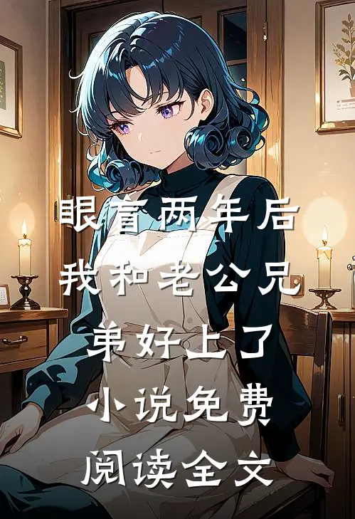 眼盲两年后，我和老公兄弟好上了小说免费阅读全文