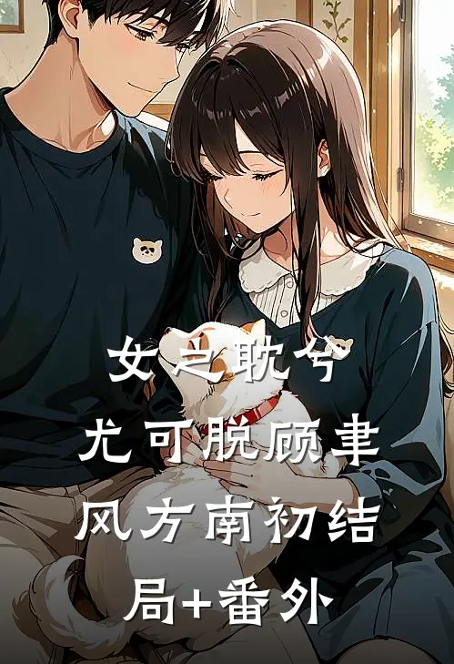 女之耽兮，尤可脱顾聿风方南初结局+番外