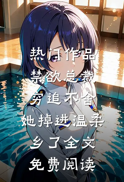 热门作品禁欲总裁穷追不舍,她掉进温柔乡了全文免费阅读