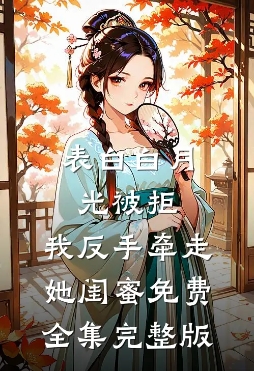 表白白月光被拒，我反手牵走她闺蜜免费全集完整版