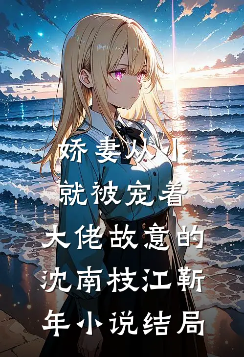 娇妻从小就被宠着，大佬故意的沈南枝江靳年小说结局