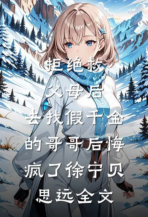 拒绝救父母后，去找假千金的哥哥后悔疯了徐宁贝思远全文
