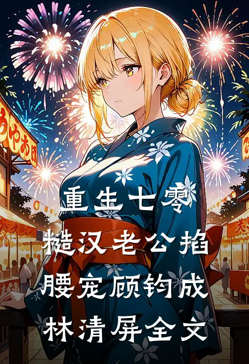重生七零：糙汉老公掐腰宠顾钧成林清屏全文