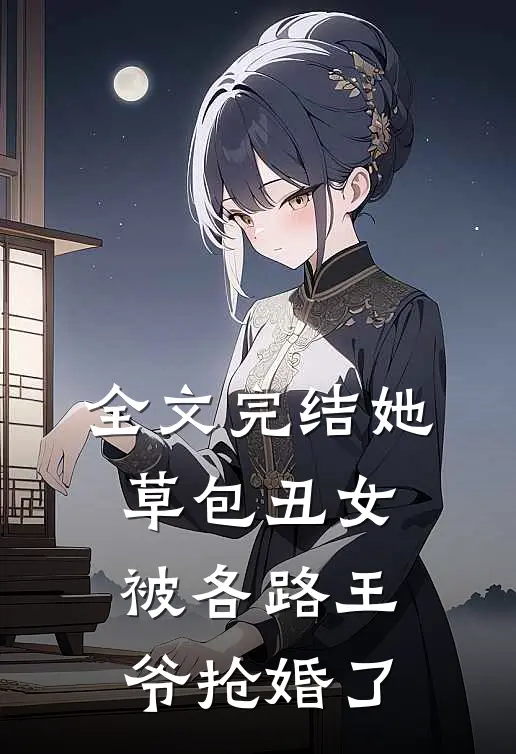全文完结她,草包丑女,被各路王爷抢婚了