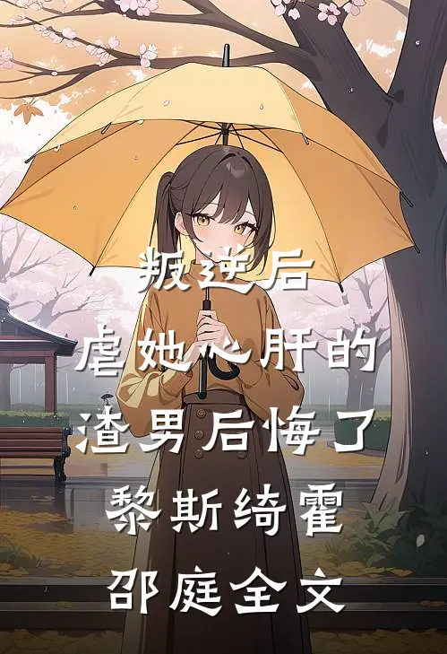 叛逆后，虐她心肝的渣男后悔了黎斯绮霍邵庭全文