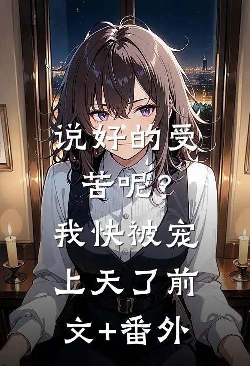 说好的受苦呢？我快被宠上天了前文+番外