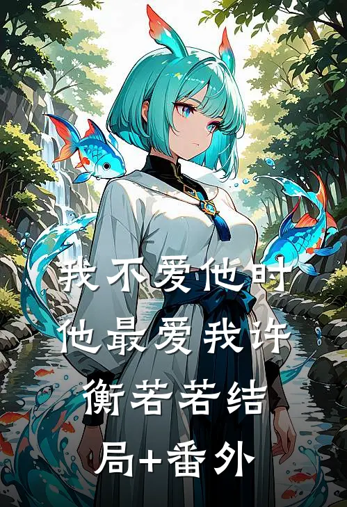 我不爱他时，他最爱我许衡若若结局+番外