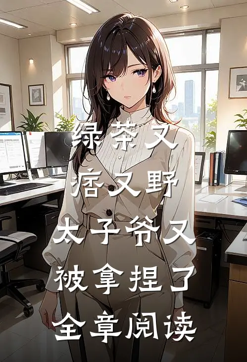 绿茶又痞又野，太子爷又被拿捏了全章阅读