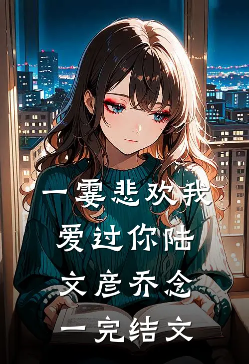 一霎悲欢我爱过你陆文彦乔念一完结文