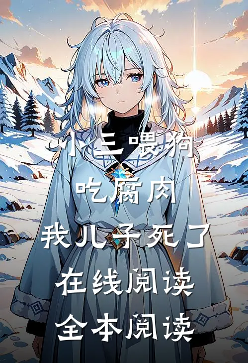 小三喂狗吃腐肉，我儿子死了在线阅读全本阅读