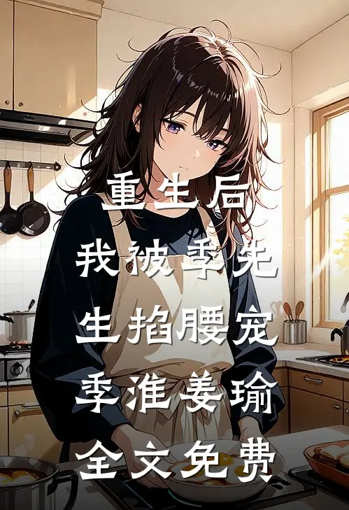 重生后，我被季先生掐腰宠季淮姜瑜全文免费