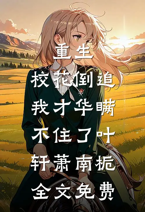 重生：校花倒追，我才华瞒不住了叶轩萧南栀全文免费