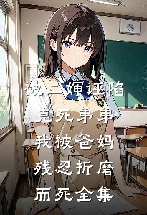 被二婶诬陷克死弟弟，我被爸妈残忍折磨而死 全集