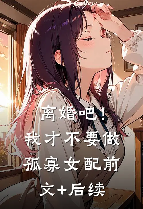 离婚吧！我才不要做孤寡女配前文+后续