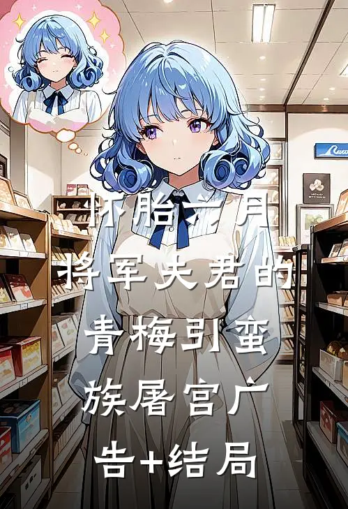 怀胎六月，将军夫君的青梅引蛮族屠宫广告+结局