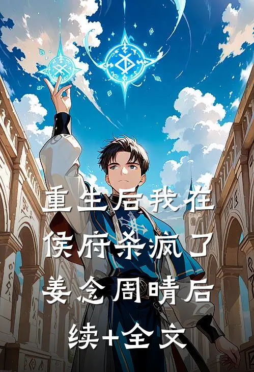 重生后我在侯府杀疯了姜念周晴后续+全文